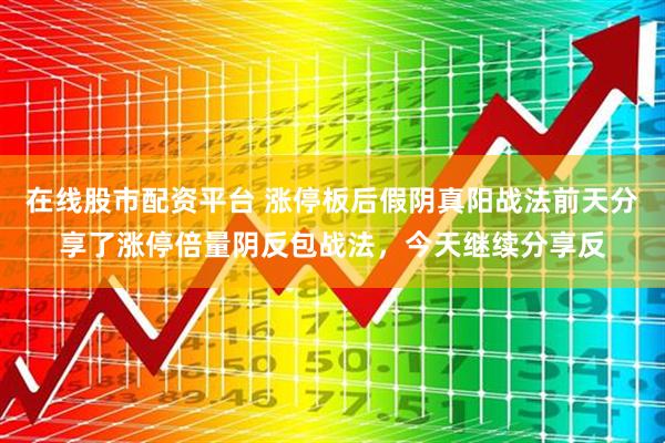在线股市配资平台 涨停板后假阴真阳战法前天分享了涨停倍量阴反包战法，今天继续分享反