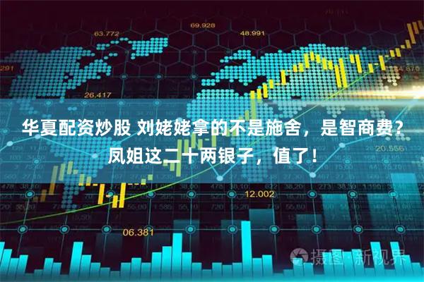 华夏配资炒股 刘姥姥拿的不是施舍，是智商费？凤姐这二十两银子，值了！