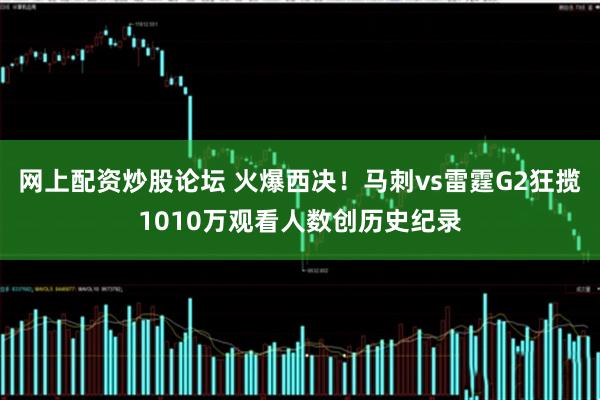 网上配资炒股论坛 火爆西决！马刺vs雷霆G2狂揽1010万观看人数创历史纪录