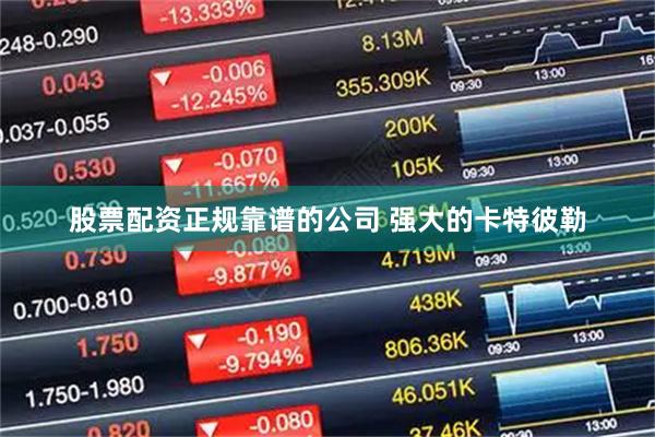 股票配资正规靠谱的公司 强大的卡特彼勒
